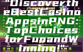 "Discover the Best Casino Apps in PNG: Top Choices for Fun and Winning!"
