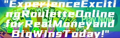 "Experience Exciting Roulette Online for Real Money and Big Wins Today!"