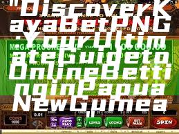 "Discover Kaya Bet PNG: Your Ultimate Guide to Online Betting in Papua New Guinea"
