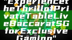"Experience the Thrill of Private Table Live Baccarat SG for Exclusive Gaming"