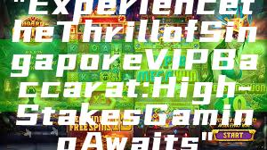 "Experience the Thrill of Singapore VIP Baccarat: High-Stakes Gaming Awaits"