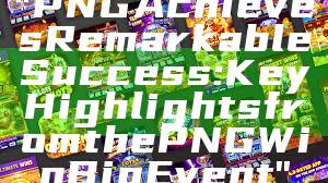 "PNG Achieves Remarkable Success: Key Highlights from the PNG Win Big Event"