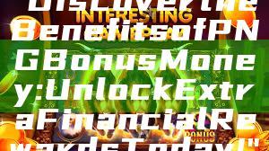 "Discover the Benefits of PNG Bonus Money: Unlock Extra Financial Rewards Today!"