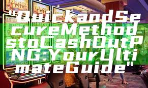 "Quick and Secure Methods to Cash Out PNG: Your Ultimate Guide"
