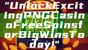 "Unlock Exciting PNG Casino Free Spins for Big Wins Today!"