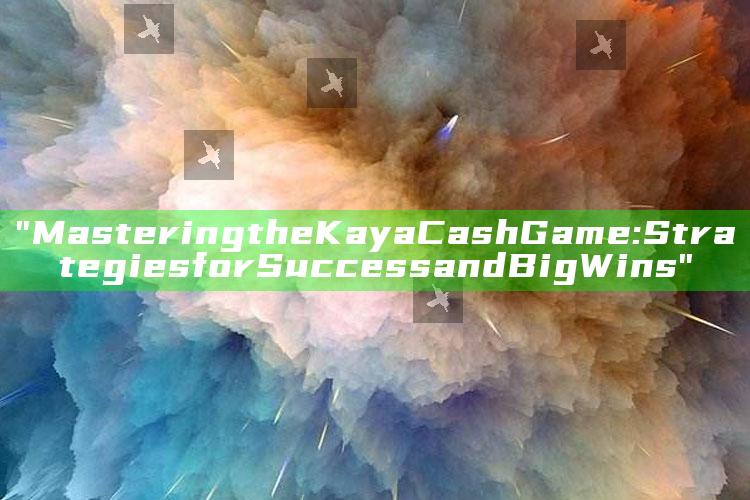 "Mastering the Kaya Cash Game: Strategies for Success and Big Wins"