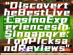 "Discover the Best Live Casino Experiences in Singapore: Top Picks and Reviews"