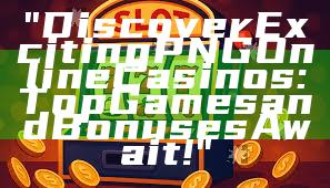 "Discover Exciting PNG Online Casinos: Top Games and Bonuses Await!"