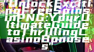 "Unlock Exciting Free Spins in PNG: Your Ultimate Guide to Thrilling Casino Bonuses"