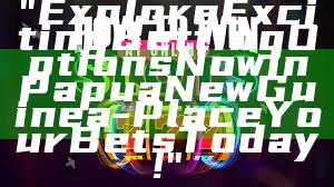 "Explore Exciting Betting Options Now in Papua New Guinea - Place Your Bets Today!"