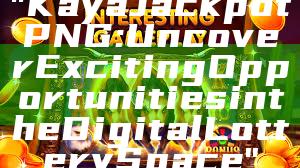 "Kaya Jackpot PNG: Uncover Exciting Opportunities in the Digital Lottery Space"