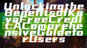 Unlocking the Benefits of Kaya Free Credit: A Comprehensive Guide for Users