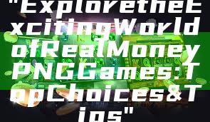 "Explore the Exciting World of Real Money PNG Games: Top Choices & Tips"