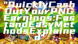 "Quickly Cash Out Your PNG Earnings: Fast and Easy Methods Explained"