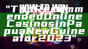 "Top Recommended Online Casinos in Papua New Guinea for 2023"