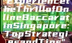 "Experience the Thrill of Online Baccarat in Singapore: Top Strategies and Tips"