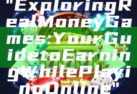 "Exploring Real Money Games: Your Guide to Earning While Playing Online"